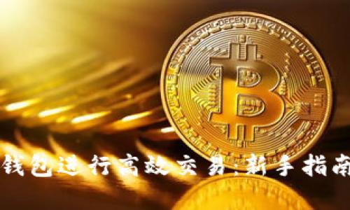如何使用TP钱包进行高效交易：新手指南与实战技巧