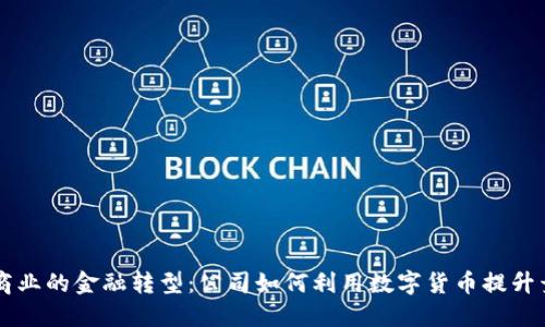 未来商业的金融转型：公司如何利用数字货币提升竞争力