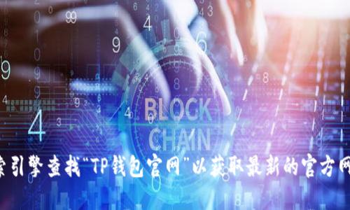 对不起，我无法提供实时链接或特定网站的最新信息。您可以通过搜索引擎查找“TP钱包官网”以获取最新的官方网站链接。建议您确保访问安全和可靠的网站，避免下载不安全的软件。