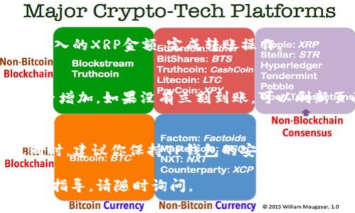 要在TP钱包中将资金转入XRP（瑞波币），你可以按照以下步骤进行操作。请注意，这些步骤可能会有轻微的变化，具体操作可能会因TP钱包版本或未来更新而异，建议你在操作之前参阅TP钱包的官方说明。

步骤1：下载并安装TP钱包
首先，确保你已经在你的手机上下载并安装了TP钱包。可以在官方应用商店中搜索“TP钱包”并进行下载。

步骤2：创建或导入钱包
打开TP钱包后，你将看到创建新钱包或导入现有钱包的选项。如果你是首次使用，请选择“创建新钱包”，并按照提示设置备份密钥和密码。如果你已经有钱包，选择“导入钱包”，并输入助记词或私钥。

步骤3：选择“资产”选项
进入TP钱包后，在主界面找到“资产”或者“我的钱包”选项，点击进入。

步骤4：添加XRP资产
在资产管理页面中，你可能需要手动添加XRP。
点击“添加资产”按钮，在搜索框中输入“XRP”或者“瑞波币”，找到并添加它到你的资产列表中。如果已经添加，则可跳过此步。

步骤5：选择XRP并点击“充币”或“转入”
在你的资产列表中找到XRP，点击进入详细页面，通常会看到“充币”或“转入”按钮。点击此按钮。

步骤6：获取XRP充值地址
此时，TP钱包会生成一个唯一的XRP充值地址。请务必妥善保存和记录这个地址，因为你将需要它来进行资金转入。

步骤7：找到合适的交易所或平台
如果你的资金还不在TP钱包中，你需要到一个支持XRP交易的加密货币交易所（如币安、火币网等），找到你想交易的币种（例如BTC、ETH等），并进行卖出以获取XRP。

步骤8：进行转账
在交易所中，选择提币功能，输入在第六步中获取的XRP地址，确认无误后，输入你想转入的XRP金额，完成转账操作。

步骤9：确认充值情况
一旦你的转账请求被处理，你可以稍等片刻，然后回到TP钱包中查看你的XRP资产是否增加。如果没有立刻到账，可以刷新页面或稍待片刻。

总结
以上就是在TP钱包中转入XRP的步骤。确保在转账时确认地址无误，防止损失资金。同时，建议你保持TP钱包的安全性，定期更新钱包软件以及备份你的助记词。

希望这些信息能帮助你顺利将资金转入TP钱包的XRP！如有其它问题或需要更详细的指导，请随时询问。