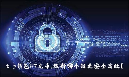 t p钱包HT充币，选择哪个链更安全高效？