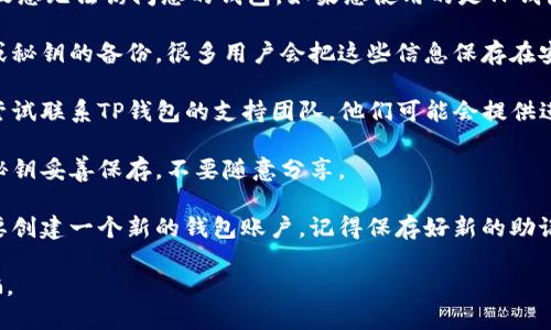 很抱歉，您遇到这样的情况。丢失助记词和秘钥可能会导致您无法访问您的钱包。如果您使用的是TP钱包，您可以尝试以下几种方法来恢复访问：

1. **检查备份**: 首先，检查您是否有任何关于助记词或秘钥的备份。很多用户会把这些信息保存在安全的地方，比如纸质记录或加密的数字存储。

2. **联系支持团队**: 如果找不到助记词或密钥，可以尝试联系TP钱包的支持团队，他们可能会提供进一步的帮助，但请注意他们也可能无法恢复丢失的数据。

3. **安全提示**: 在今后使用钱包时，确保将助记词和秘钥妥善保存，不要随意分享。

4. **创建新钱包**: 如果无法恢复您的钱包，您可能需要创建一个新的钱包账户，记得保存好新的助记词和秘钥，并进行备份。

请务必小心处理涉及您财务的任何信息，以避免上当受骗。