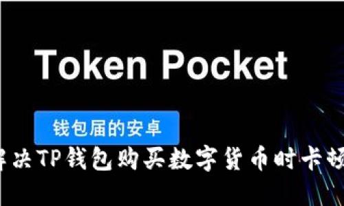 如何解决TP钱包购买数字货币时卡顿问题？