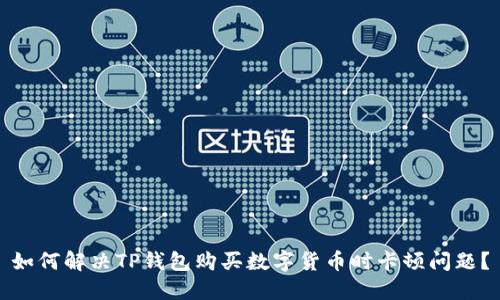 如何解决TP钱包购买数字货币时卡顿问题？