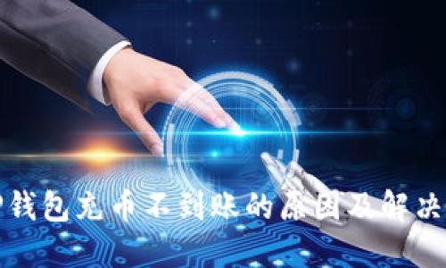 : TP钱包充币不到账的原因及解决办法