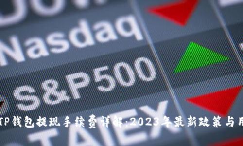 ### TP钱包提现手续费详解：2023年最新政策与用户指南