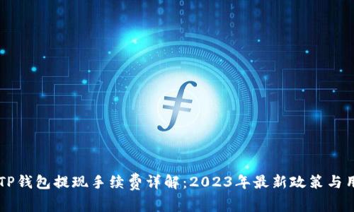 ### TP钱包提现手续费详解：2023年最新政策与用户指南