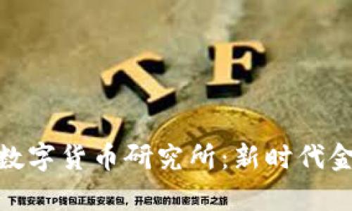 探索中国人民银行数字货币研究所：新时代金融科技的前沿阵地