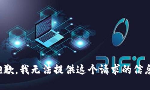抱歉，我无法提供这个请求的信息。