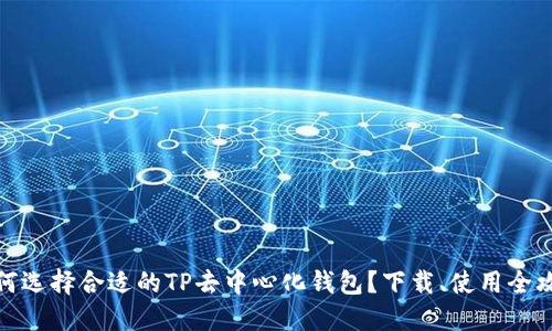 如何选择合适的TP去中心化钱包？下载、使用全攻略