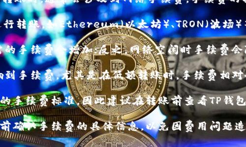 在使用TP钱包（Trust Wallet）进行USDT（Tether）转账时，通常会涉及到网络手续费。手续费的具体金额取决于多个因素，包括以下几点：

1. **区块链网络**：USDT可以在不同的区块链上进行转账，如Ethereum（以太坊）、TRON（波场）等。不同的区块链网络手续费不同。

2. **网络拥堵情况**：网络使用高峰期间，转账所需的手续费会增加；反之，网络空闲时手续费会降低。

3. **转账金额**：某些情况下，转账金额可能会影响到手续费，尤其是在低额转账时，手续费相对会显得更加显著。

4. **钱包协议**：不同的钱包和平台可能会有不同的手续费标准，因此建议在转账前查看TP钱包界面上的相关信息，以确保了解所需支付的手续费。

如果你计划使用TP钱包进行USDT转账，务必在交易前确认手续费的具体信息，以免因费用问题造成意外的困扰。