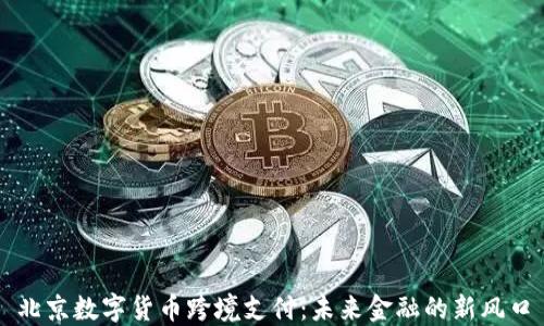
北京数字货币跨境支付：未来金融的新风口