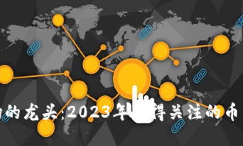 数字货币市场的龙头：2023年值得关注的币种与投资策略