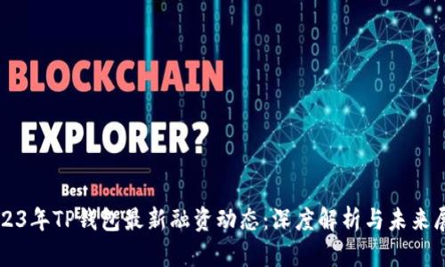 2023年TP钱包最新融资动态：深度解析与未来展望