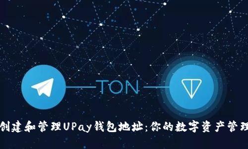 如何创建和管理UPay钱包地址：你的数字资产管理指南