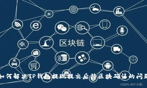 如何解决TP钱包提现提交后待区块确认的问题