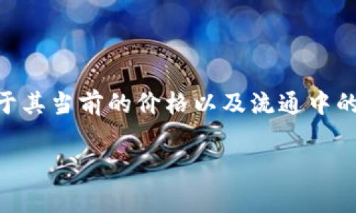 关于 FBW 数字货币的市值，可以通过一些加密货币交易所和市场分析网站来查找最新的数据。对于 FBW 这样的数字货币，市值的计算通常基于其当前的价格以及流通中的总供应量。市场信息是动态的，因此建议您访问 CoinMarketCap、CoinGecko 或相关的区块链数据分析网站来获取最新的市值信息和详细数据。

如果您需要关于 FBW 数字货币的具体信息及相关分析，您可以告诉我，我会为您提供更多的帮助或创建相关内容。