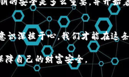 lasg如何解决TP钱包中的钱不见了的烦恼？最新解决方案和用户体验分享/lasg  
TP钱包, 钱包不见了, 解决方案, 用户体验/guanjianci  

引言：与数字钱包的亲密接触
在数字化时代，钱包的形态也随着科技的进步而进化，从传统的现金钱包到如今的数字钱包，便捷与效率是它们的核心诉求。然而，随着技术的变革，意外也随之而来，比如你的TP钱包里钱不见了，瞬间让人心焦如焚。那种感觉就像是阳光洒在老旧木桌上，突然间被浓厚的乌云遮蔽，留下一片阴暗。本文将探讨这一问题的可能原因、解决方案以及用户的真实体验，一起为这个小小的钱包寻找回家的路。

第一部分：TP钱包的基本介绍
TP钱包，全名是Trust Wallet，是一款由Binance支持的数字货币钱包，因其安全性、用户友好性和多功能而广受欢迎。用户不仅能通过TP钱包保存多种数字资产，还可以轻松进行交易。在一个阳光明媚的下午，在公园的椅子上，许多用户兴致勃勃地讨论着如何使用TP钱包进行投资，享受着数字货币所带来的便利。毕竟，这是一个数字和财富的新天地。

第二部分：为什么会出现“钱不见了”的情况？
尽管TP钱包具备多重安全措施，但仍有可能出现“钱不见了”的问题。这种情况可能由以下几个原因造成：
ul
  li技术故障：偶尔的服务器问题或应用程序错误，导致资金数据未能正确同步。/li
  li私钥丢失：每个钱包都有独特的私钥，如果用户不小心泄露或者丢失，可能导致无法访问钱包中的资金。/li
  li交易延迟：数字货币的交易并非瞬间完成，尤其在网络拥堵时，若未及时确认，可能出现交易状态不明的情况。/li
  li恶意攻击：虽然TP钱包安全性高，但网络上的黑客攻击仍然存在，可能导致资金被盗。/li
/ul

第三部分：如何解决TP钱包中的钱不见了的问题
面对钱包中资金不见的困扰，首先不要慌张。这里有几步建议可以帮助你找回失去的资金：
h41. 检查网络连接/h4
有时，我们以为钱不见了，实际上只是网络不稳定导致数据未能及时更新。确保你的网络连接正常，然后刷新钱包应用。

h42. 查阅交易记录/h4
打开TP钱包，查看最近的交易记录，确认资金具体流向。如果发现有未确认的交易，耐心等待网络处理完成。如果发现可疑的交易，及时记录交易hash并寻求处理。

h43. 私钥安全验证/h4
如果怀疑钱包被攻击，请确保你的私钥和助记词安全无损。检查你的私钥是否有泄露的风险，如果发现异常，请立即转移钱包中的资产到新的安全钱包中。

h44. 联系客户支持/h4
如果以上步骤均无法解决问题，不妨联系TP钱包的客户支持。他们通常在这种情况下能提供专业的建议和支持。

第四部分：用户真实体验分享
在这个信息分享的时代，用户的真实体验往往对我们解决问题起到重要的指导作用。我们整理了一些用户的故事，让我们一同进入这些真实的场景。

h4故事一：小李的惊慌时刻/h4
小李在一次交易中，突然发现TP钱包中的资金变得异常少，他整个人都慌了。坐在学校图书馆的桌边，他回想着自己的每一步操作。经过详细检查后，他发现一笔未确认的交易仍在进行中，原来是因为网络繁忙导致的延迟。经过耐心等待，他的资金终于恢复正常，小李的心情也从紧张转为松了一口气。

h4故事二：小张的失误/h4
小张由于疏忽，误将私钥泄露给了不明网站，一时间不可避免被盗。那一刻，他感到万分绝望，仿佛把辛辛苦苦得来的积蓄瞬间化为泡影。经过几次与TP钱包客服的沟通，他了解到保持私钥的安全是多么重要，并开始着手建立新的钱包，以后再也不敢大意了。

总结：数字钱包的未来与安全意识
TP钱包虽然是一个便捷的数字资产管理工具，但安全性始终是我们不可忽视的关键。正如故事中的小李和小张所经历的一切，数字时代的每一次点击都应伴随谨慎和小心。只有将安全意识深植于心，我们才能在这条充满机遇和挑战的数字化道路上，稳步前行。

最终，钱是否会不见并非我们能完全控制之事，重要的是我们如何面对和解决这些突发事件。希望每位TP钱包的用户，能在享受数字资产管理带来的便利的同时，提高警觉与安全意识，保障自己的财富安全。