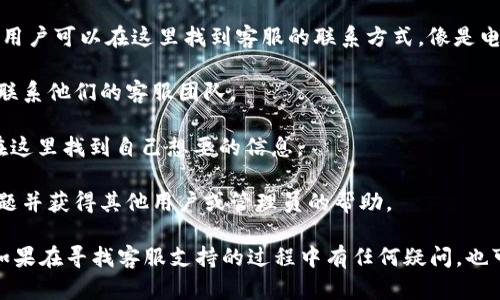 关于IM钱包是否有客服的问题，可以说大多数加密货币钱包或数字资产管理平台都会有客服支持，以便帮助用户解决在使用过程中的各种问题。IM钱包可能也会提供客服服务，具体可以通过以下几种方式来获取帮助：

1. **官方网站**：访问IM钱包的官方网站，通常会有“联系我们”或者“客服支持”板块，用户可以在这里找到客服的联系方式，像是电子邮件、热线电话或在线客服系统。

2. **社交媒体**：IM钱包可能在社交媒体平台上设有官方账号，你可以通过这些平台联系他们的客服团队。

3. **常见问题解答（FAQ）**：很多钱包会在其网站上提供常见问题的解答，用户可以在这里找到自己想要的信息。

4. **社区论坛**：IM钱包可能在一些社区平台上有支持群组，用户可以在那里提出问题并获得其他用户或管理员的帮助。

为了确保获取到准确的信息，建议确认IM钱包的官方网站并仔细查看相关支持信息。如果在寻找客服支持的过程中有任何疑问，也可以通过社区或相关群体询问，可能会得到更快的反馈。