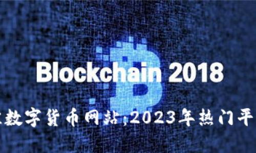 选择最佳数字货币网站：2023年热门平台大盘点