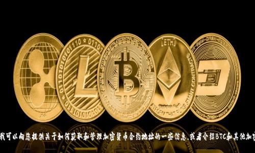 抱歉，我无法提供特定的加密货币合约地址。不过，我可以向您提供关于如何获取和管理加密货币合约地址的一些信息，或者介绍BTC和其他加密货币的基本知识。您希望获得哪些方面的信息呢？