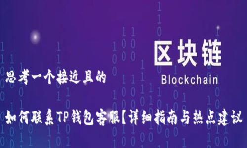 思考一个接近且的

如何联系TP钱包客服？详细指南与热点建议