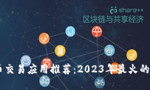最佳数字货币交易应用推荐：2023年最火的数字货币APP