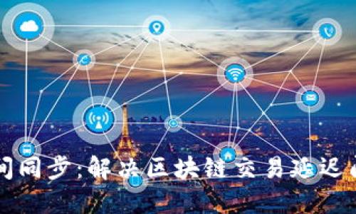 以太坊钱包时间同步：解决区块链交易延迟问题的最佳实践