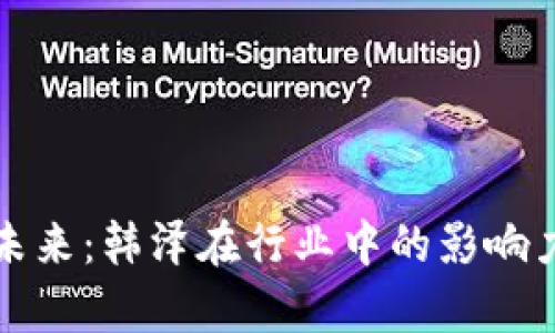 数字货币的未来：韩泽在行业中的影响力与趋势分析