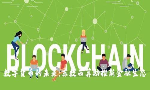 数字货币的未来：东数西算助推新金融生态