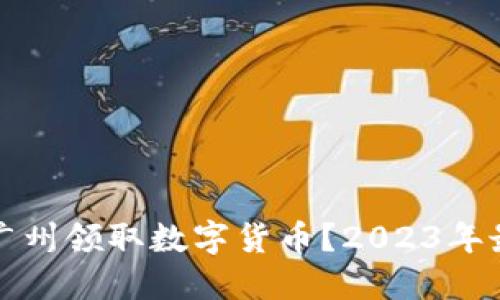 如何在广州领取数字货币？2023年最新指南