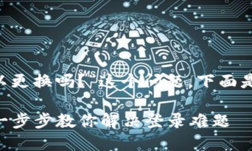 关于“TP钱包登录的地址可以更换吗？”这个问题，下面是相关的、关键词和内容大纲。

TP钱包登录地址如何更换？一步步教你解决登录难题