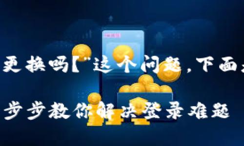 关于“TP钱包登录的地址可以更换吗？”这个问题，下面是相关的、关键词和内容大纲。

TP钱包登录地址如何更换？一步步教你解决登录难题