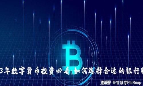 2023年数字货币投资必看：如何选择合适的银行服务？