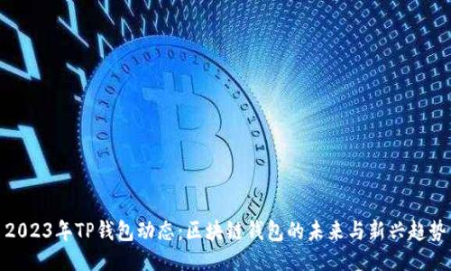 2023年TP钱包动态：区块链钱包的未来与新兴趋势