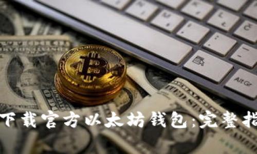 : 如何安全地下载官方以太坊钱包：完整指南与注意事项