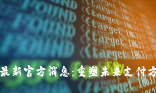 央行数字货币最新官方消息：重塑未来支付方式的关键一步