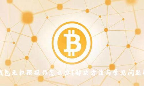 TP钱包无权限操作怎么办？解决方法与常见问题解析