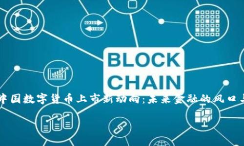 

    中国数字货币上市新动向：未来金融的风口与挑战



中国数字货币上市新动向：未来金融的风口与挑战