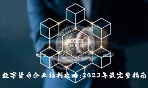 数字货币企业福利攻略：2023年最完整指南