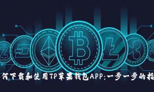 如何下载和使用TP苹果钱包APP：一步一步的指南