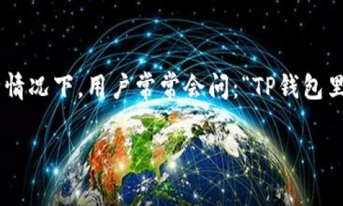 在使用TP钱包（Token Pocket）进行加密货币转账时，很多用户可能会遇到“确认中”的状态。在这种情况下，用户常常会问：“TP钱包里的币在确认中能取消吗？”为了帮助你更好地理解这个问题，以下是详细的解答和一些相关的信息。

### 在TP钱包中，币在确认中能取消吗？详解转账过程及解决方案
