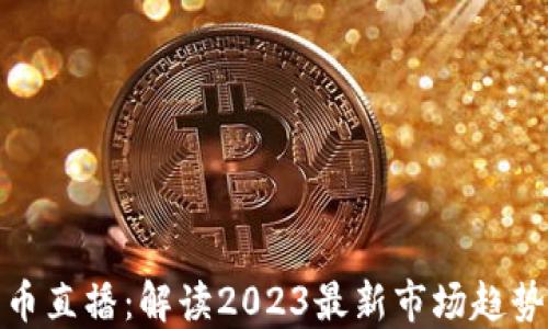 
张桦数字货币直播：解读2023最新市场趋势与投资机会