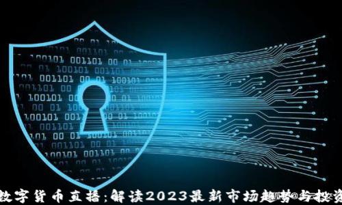 
张桦数字货币直播：解读2023最新市场趋势与投资机会