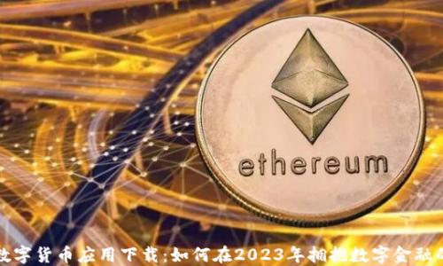 
央行数字货币应用下载：如何在2023年拥抱数字金融的未来