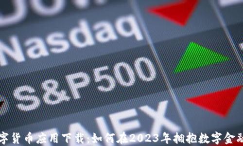 
央行数字货币应用下载：如何在2023年拥抱数字金融的未来