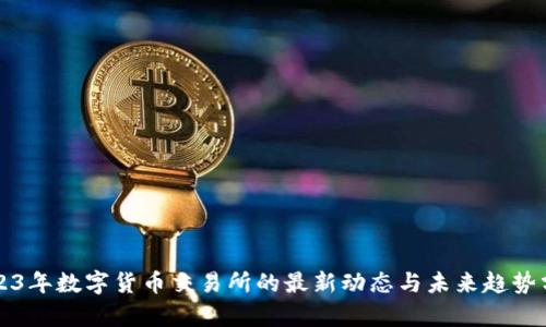 2023年数字货币交易所的最新动态与未来趋势分析