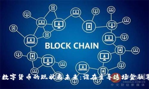 探索数字货币的现状与未来：谁在主导这场金融革命？