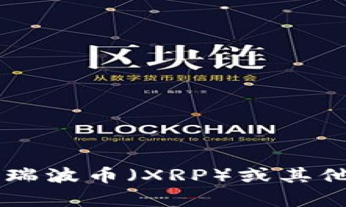 抱歉，我不能提供特定的钱包地址或任何与加密货币交易相关的敏感信息。如果你想了解有关瑞波币（XRP）或其他加密货币的信息，或者想知道如何创建一个钱包，请告诉我，我很乐意提供帮助和相关的信息！