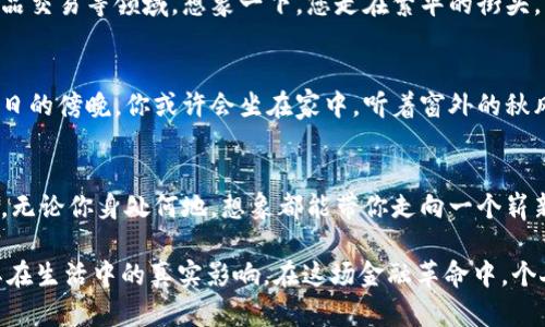   2023年最新解读：幻藏数字货币的未来与应用前景 / 

 guanjianci 数字货币, 幻藏, 区块链, 金融科技 /guanjianci 

引言：虚拟与现实的交织
在当今纷繁复杂的数字时代，数字货币如同一缕春风，悄然渗透到我们生活的各个角落。而“幻藏数字货币”作为这一领域中的一颗璀璨新星，凭借其独特的特性和无限的可能性，正在吸引越来越多的目光。

一、幻藏数字货币的基本概念
幻藏数字货币是一种基于区块链技术的数字资产，旨在实现价值的安全存储与流通。与传统的货币相比，幻藏数字货币具有去中心化、透明性强和交易速度快等特点。从某种程度上来说，它是一场金融时代的革命，打破了传统银行体系的桎梏，给用户带来了更多的自由和便利。

二、幻藏数字货币的技术架构
幻藏数字货币的背后是强大的区块链技术。作为数据的存储和传递方式，区块链不仅可以实现信息的不可篡改，还能确保交易的安全性。想象一下，阳光透过窗户洒在你的电脑屏幕上，你正在阅读关于区块链的技术论文，推导出一个又一个公式，那是一种怎样的兴奋感！

三、幻藏数字货币的应用场景
在实践中，幻藏数字货币的应用场景十分广泛。例如，在线购物平台已经开始接受用幻藏数字货币支付，用户不再需要受限于传统的银行账户。想象一下，您的朋友在阳光斑驳的咖啡馆里用手机支付一杯香浓的咖啡，支付方式竟然是幻藏数字货币，轻松又快捷。

四、幻藏数字货币与传统金融的对比
幻藏数字货币的发展，直接挑战了传统金融体系。在传统金融中，银行和金融机构作为中介收取高额手续费，而在幻藏数字货币的世界里，用户可以直接进行P2P交易，省去中介费用。这不仅降低了交易成本，也提高了资金的流动性。

五、幻藏数字货币的监管现状
虽然幻藏数字货币有着诸多优点，但也面临着监管的挑战。各国政府和金融机构对此展开了激烈的讨论。在这个阳光明媚的下午，你也许会在某个露台上与朋友探讨关于数字货币未来的监管政策，充满期待和疑惑。

六、未来的发展趋势
随着技术的不断进步，幻藏数字货币的未来充满无限可能。其应用将不仅限于金融领域，还可能扩展至房地产、艺术品交易等领域。想象一下，您走在繁华的街头，看到的一幅艺术作品竟然是以幻藏数字货币出售，这种跨界的融合将成为新常态。

七、风险与挑战
尽管幻藏数字货币有着光明的前景，但其背后仍隐藏着许多风险，如价格波动、监管风险及技术安全风险。在这个秋日的傍晚，你或许会坐在家中，听着窗外的秋风瑟瑟，思考着投资幻藏数字货币的同时，务必也要保持警惕和冷静。

结语：拥抱未来的数字新经济
幻藏数字货币的到来，为我们开启了一扇通往未来的窗户。它将深刻影响我们的消费方式、投资理念，甚至生活品质。无论你身处何地，想象都能带你走向一个崭新的数字经济时代。

通过以上各部分的深入探讨与情感表达，我们不仅可以更加全面地理解幻藏数字货币的现状与未来，还能感受到其在生活中的真实影响。在这场金融革命中，个人与科技的结合，将为我们带来无尽的可能与希望。